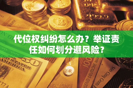 北京代位权纠纷怎么办？举证责任如何划分避风险？