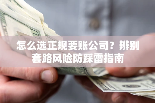 北京怎么选正规要账公司？辨别套路风险防踩雷指南