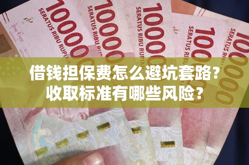 北京借钱担保费怎么避坑套路?收取标准有哪些风险? 北京借钱担保费怎么避坑套路?收取标准有哪些风险?