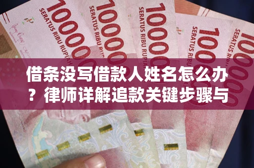 北京借条没写借款人姓名怎么办？律师详解追款关键步骤与证据链构建