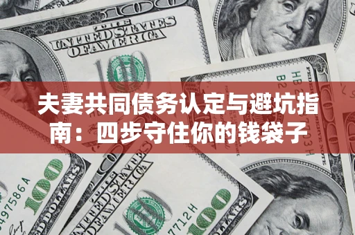 北京夫妻共同债务认定与避坑指南：四步守住你的钱袋子