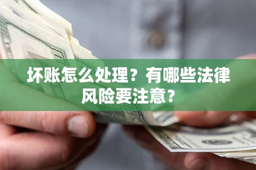 北京坏账怎么处理？有哪些法律风险要注意？