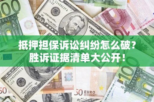 北京抵押担保诉讼纠纷怎么破？胜诉证据清单大公开！