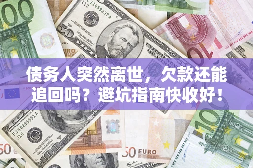 北京债务人突然离世，欠款还能追回吗？避坑指南快收好！