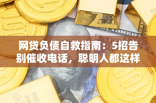 北京网贷负债自救指南：5招告别催收电话，聪明人都这样做