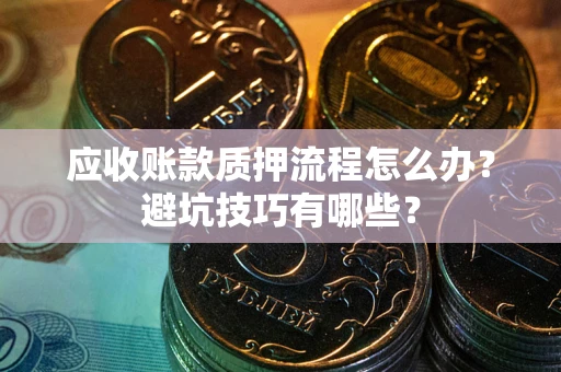 北京应收账款质押流程怎么办？避坑技巧有哪些？