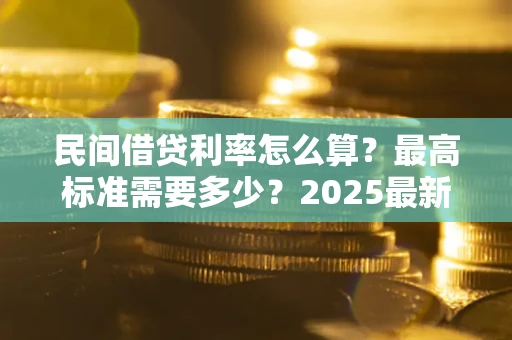 北京民间借贷利率怎么算？最高标准需要多少？2025最新避坑指南