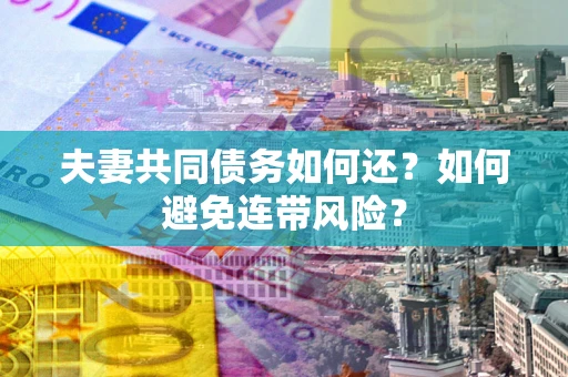 北京夫妻共同债务如何还？如何避免连带风险？