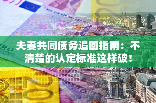北京夫妻共同债务追回指南：不清楚的认定标准这样破！
