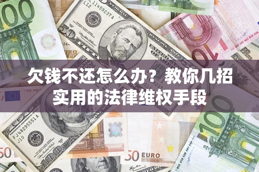北京欠钱不还怎么办？教你几招实用的法律维权手段