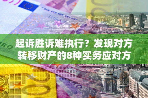 北京起诉胜诉难执行？发现对方转移财产的8种实务应对方案