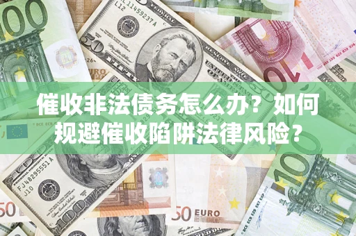 北京催收非法债务怎么办？如何规避催收陷阱法律风险？