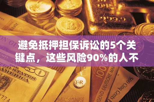 北京避免抵押担保诉讼的5个关键点，这些风险90%的人不知道！