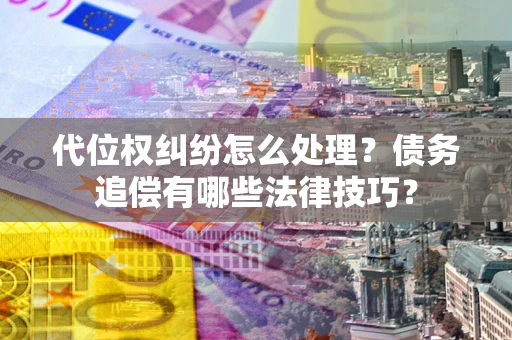 北京代位权纠纷怎么处理？债务追偿有哪些法律技巧？