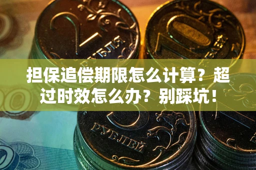 北京担保追偿期限怎么计算？超过时效怎么办？别踩坑！