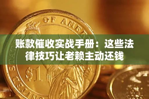 北京账款催收实战手册：这些法律技巧让老赖主动还钱