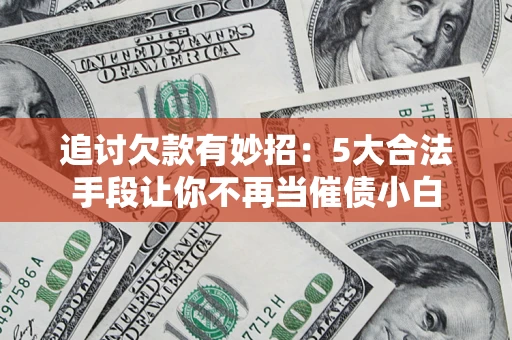 北京追讨欠款有妙招：5大合法手段让你不再当催债小白