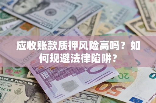 北京应收账款质押风险高吗？如何规避法律陷阱？