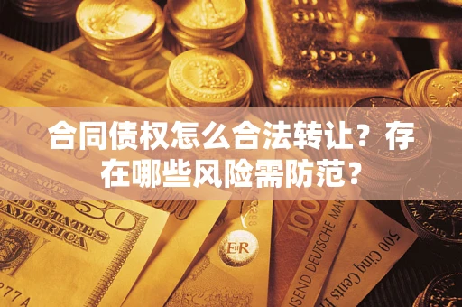 北京合同债权怎么合法转让？存在哪些风险需防范？