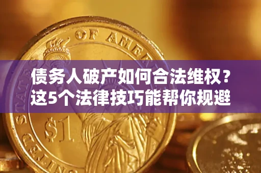 北京债务人破产如何合法维权？这5个法律技巧能帮你规避风险