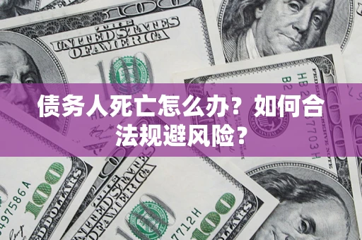 北京债务人死亡怎么办？如何合法规避风险？