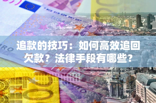 北京追款的技巧：如何高效追回欠款？法律手段有哪些？