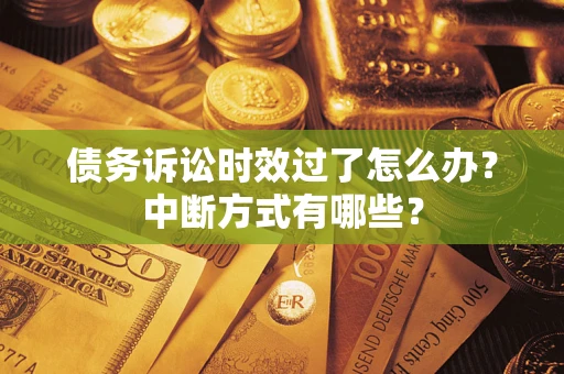 北京债务诉讼时效过了怎么办？中断方式有哪些？
