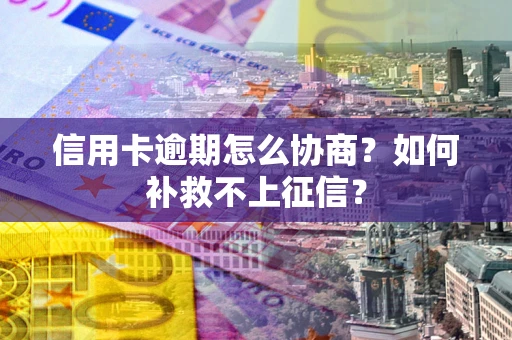 北京信用卡逾期怎么协商？如何补救不上征信？