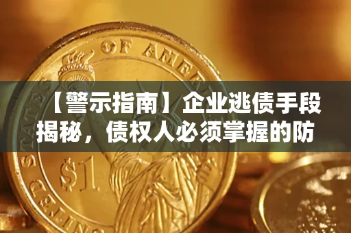 北京【警示指南】企业逃债手段揭秘，债权人必须掌握的防坑宝典