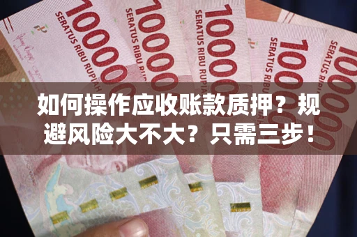 北京如何操作应收账款质押？规避风险大不大？只需三步！
