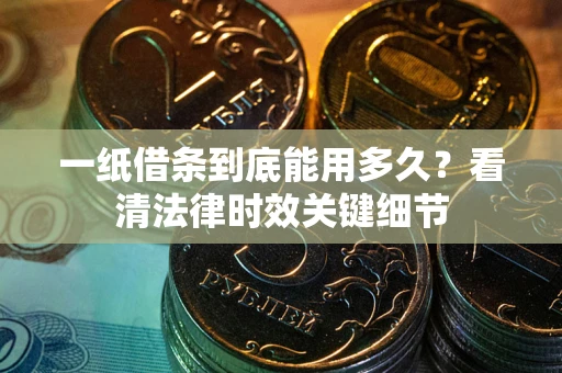 北京一纸借条到底能用多久？看清法律时效关键细节