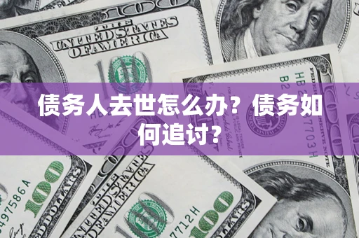 北京债务人去世怎么办？债务如何追讨？