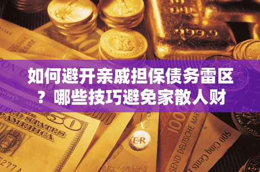 北京如何避开亲戚担保债务雷区？哪些技巧避免家散人财