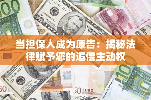 北京当担保人成为原告:揭秘法律赋予您的追偿主动权 北京当担保人成为原告:揭秘法律赋予您的追偿主动权