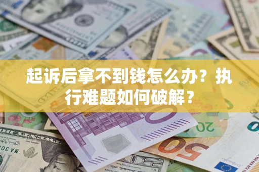 北京起诉后拿不到钱怎么办?执行难题如何破解? 北京起诉后拿不到钱怎么办?执行难题如何破解?