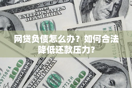 北京网贷负债怎么办？如何合法降低还款压力？