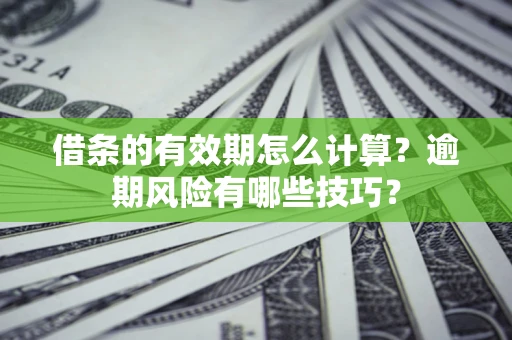 北京借条的有效期怎么计算？逾期风险有哪些技巧？