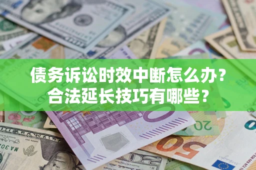 北京债务诉讼时效中断怎么办？合法延长技巧有哪些？