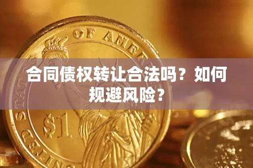北京合同债权转让合法吗?如何规避风险? 北京合同债权转让合法吗?如何规避风险?