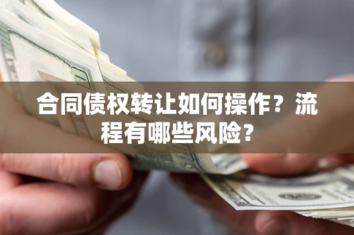 北京合同债权转让如何操作？流程有哪些风险？