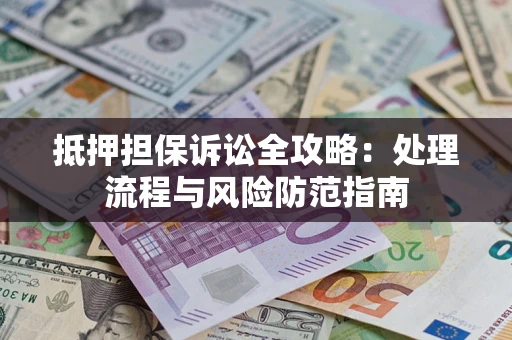 北京抵押担保诉讼全攻略：处理流程与风险防范指南