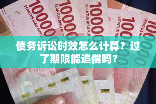 北京债务诉讼时效怎么计算？过了期限能追偿吗？