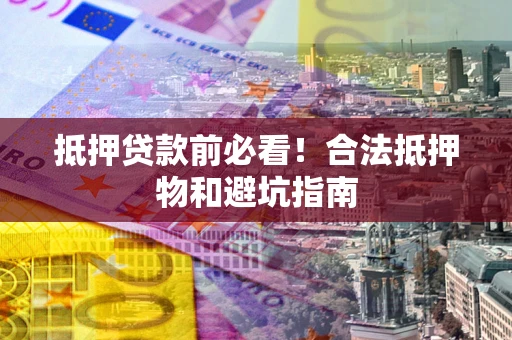 北京抵押贷款前必看！合法抵押物和避坑指南
