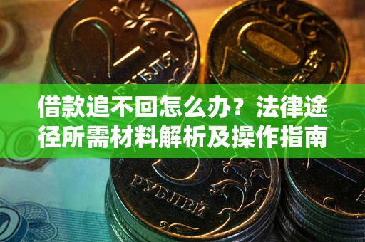 北京借款追不回怎么办?法律途径所需材料解析及操作指南 北京借款追不回怎么办?法律途径所需材料解析及操作指南