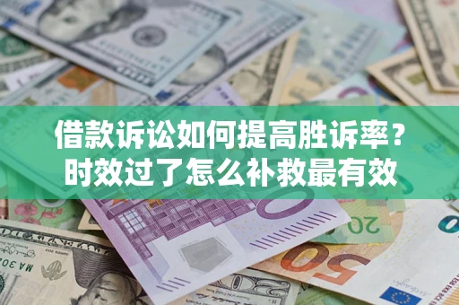 北京借款诉讼如何提高胜诉率？时效过了怎么补救最有效