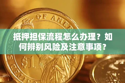 北京抵押担保流程怎么办理？如何辨别风险及注意事项？