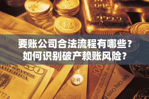 北京要账公司合法流程有哪些？如何识别破产赖账风险？