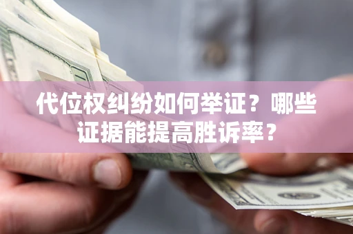 北京代位权纠纷如何举证？哪些证据能提高胜诉率？