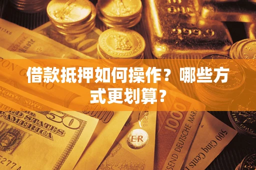 北京借款抵押如何操作？哪些方式更划算？