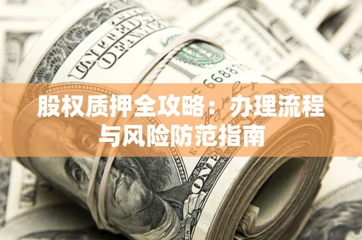 北京股权质押全攻略：办理流程与风险防范指南